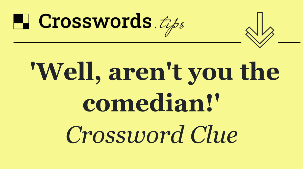 'Well, aren't you the comedian!'