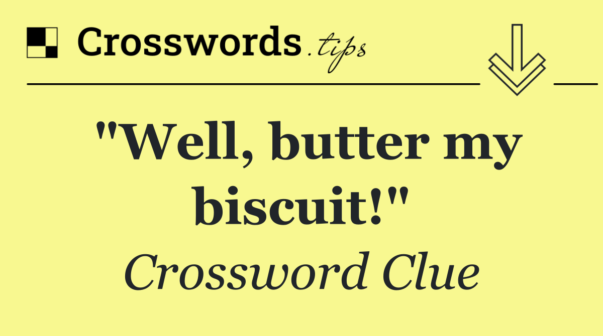 "Well, butter my biscuit!"