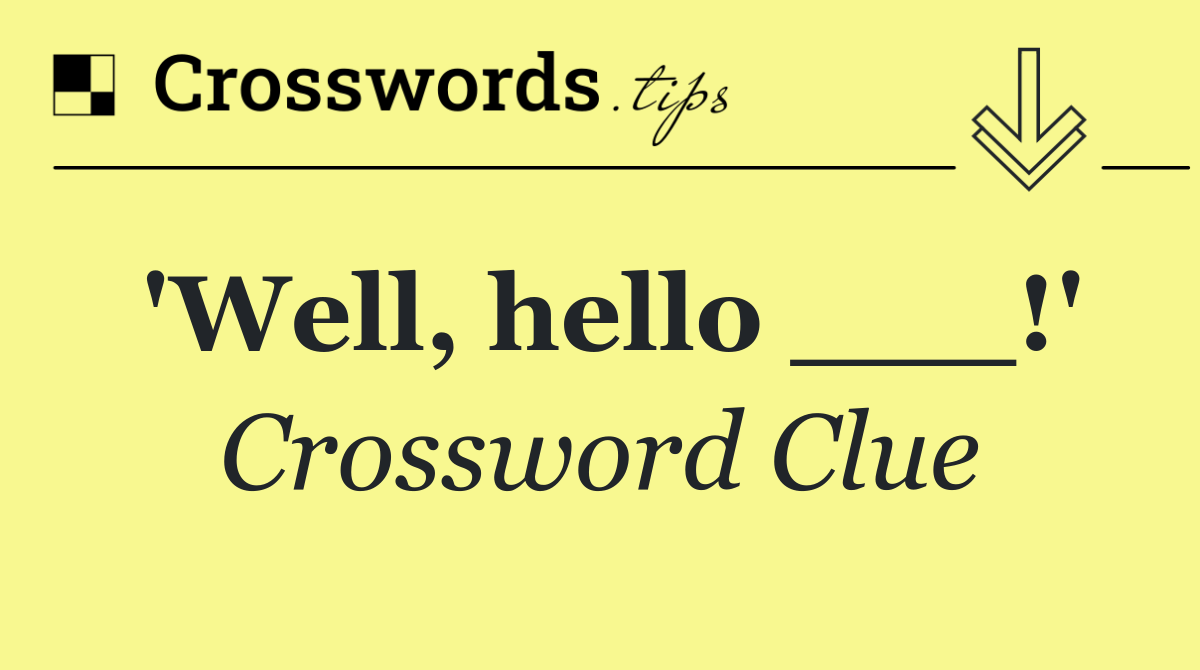 'Well, hello ___!'