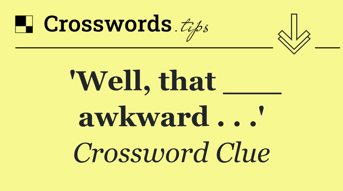 'Well, that ___ awkward . . .'