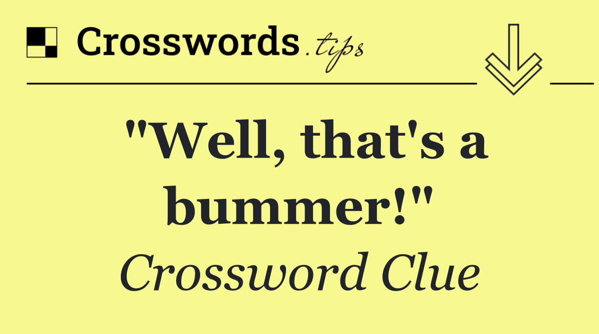 "Well, that's a bummer!"