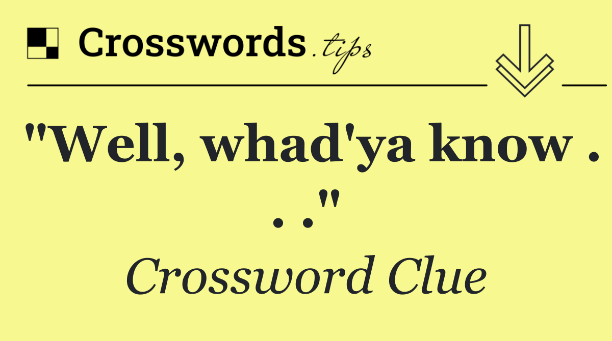 "Well, whad'ya know . . ."