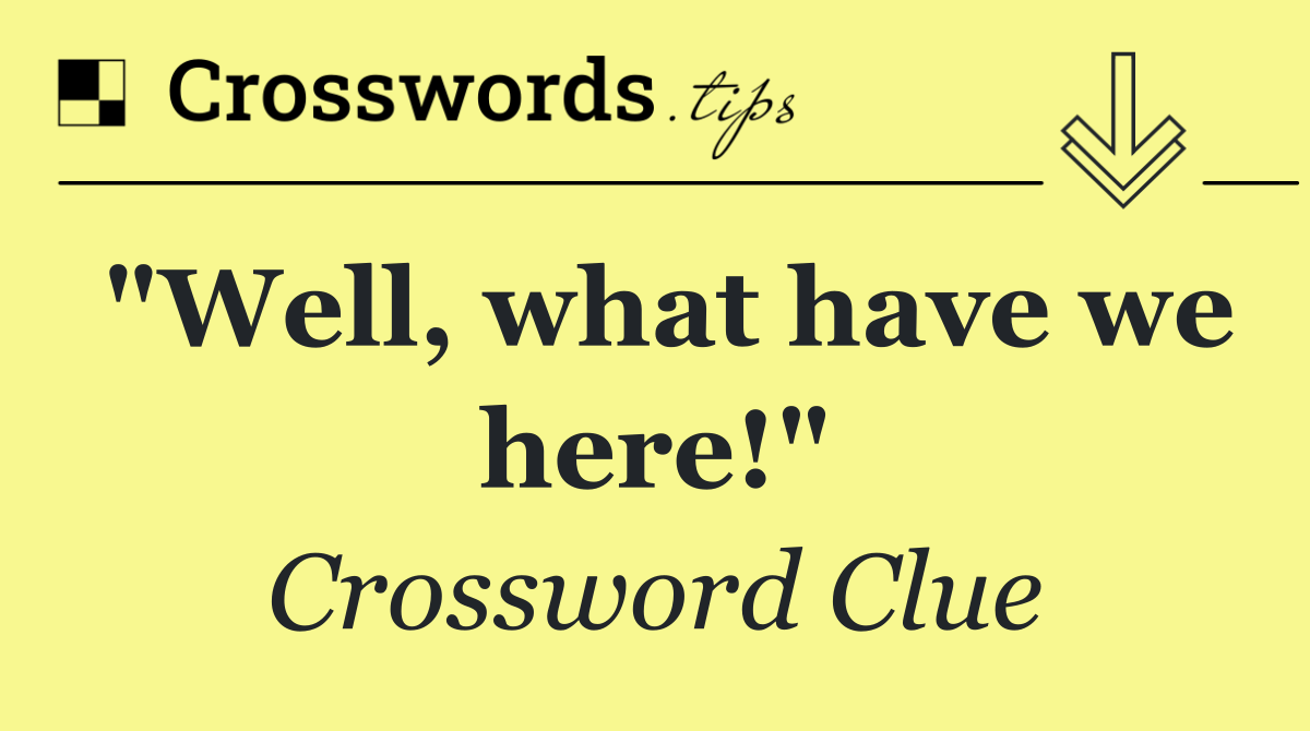 "Well, what have we here!"