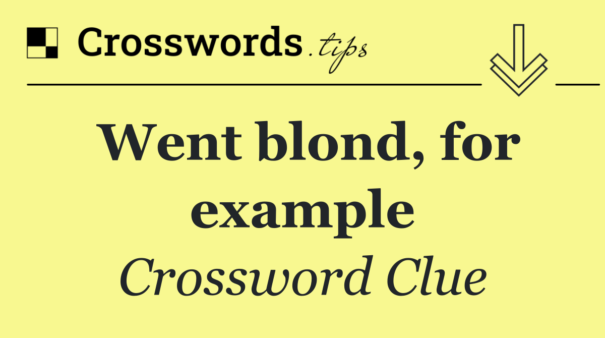 Went blond, for example