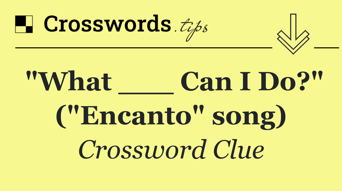 "What ___ Can I Do?" ("Encanto" song)