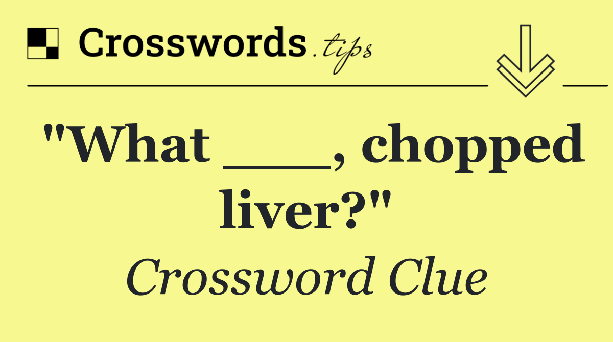 "What ___, chopped liver?"