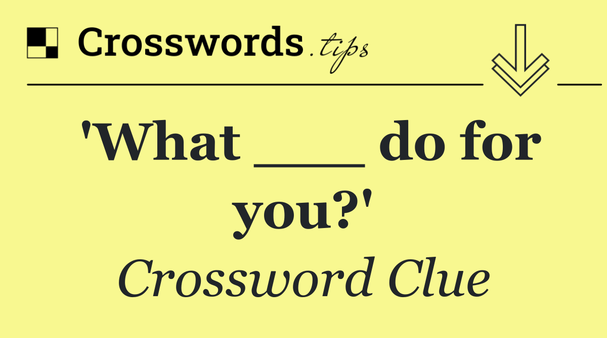 'What ___ do for you?'