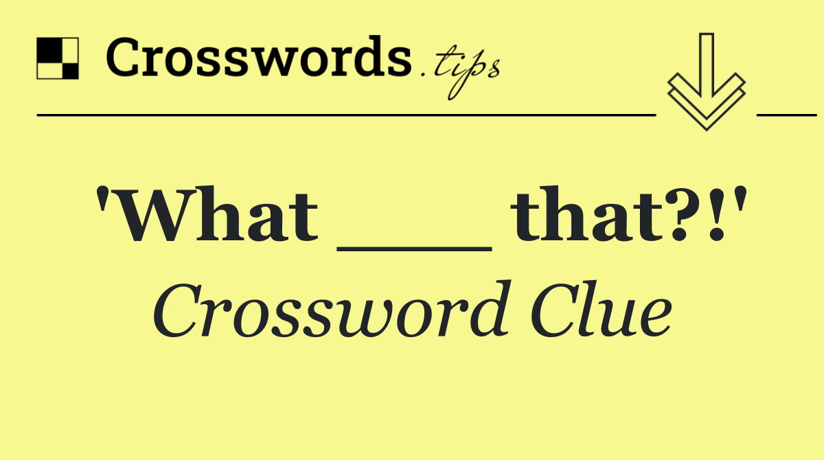 'What ___ that?!'