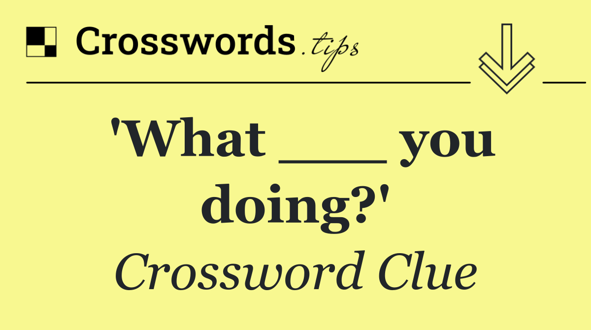 'What ___ you doing?'