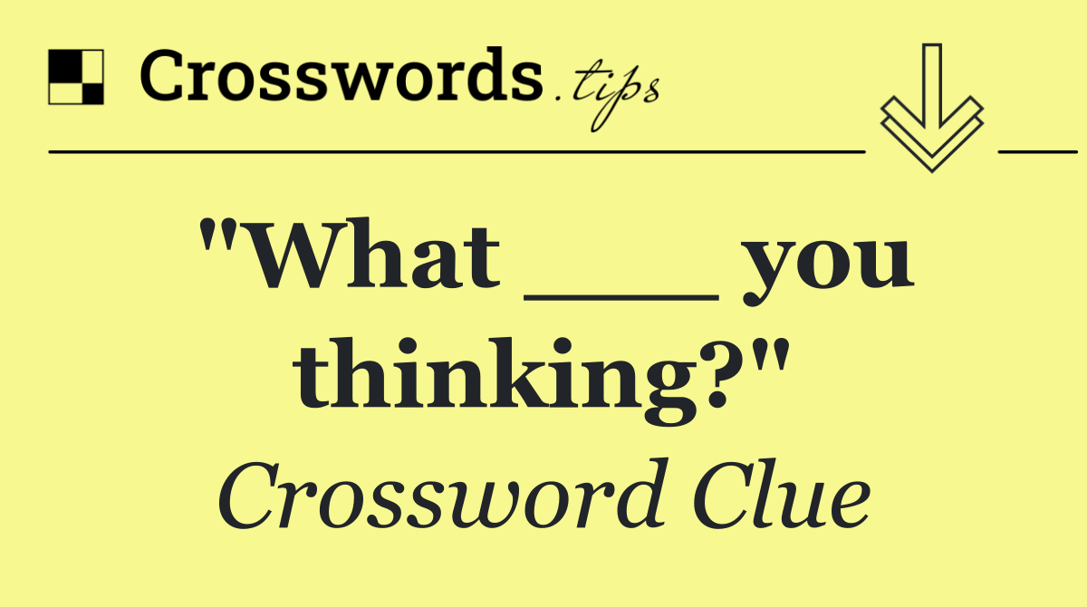 "What ___ you thinking?"