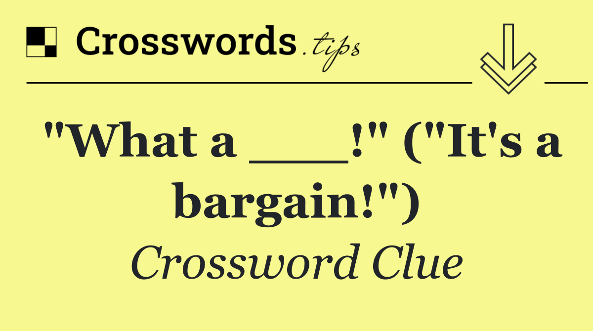 "What a ___!" ("It's a bargain!")