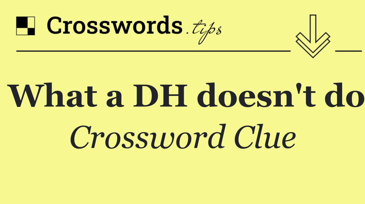 What a DH doesn't do
