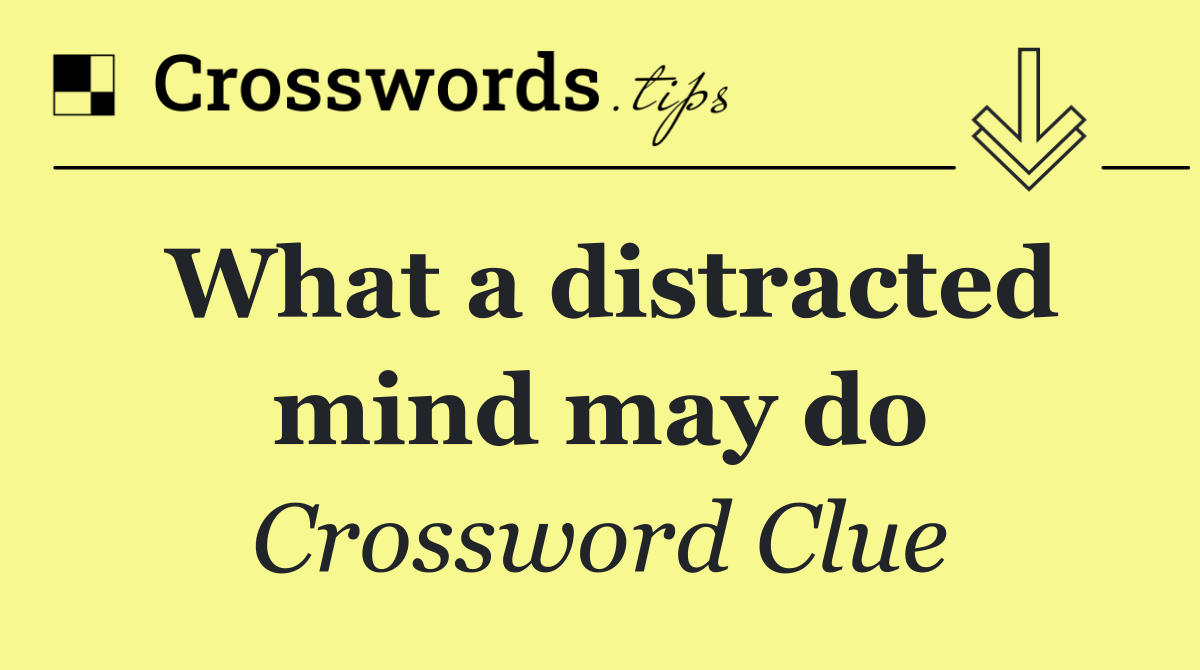 What a distracted mind may do
