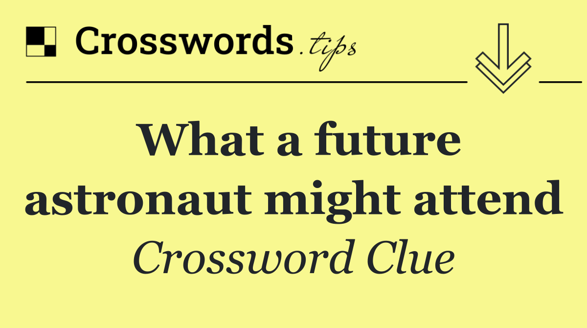 What a future astronaut might attend