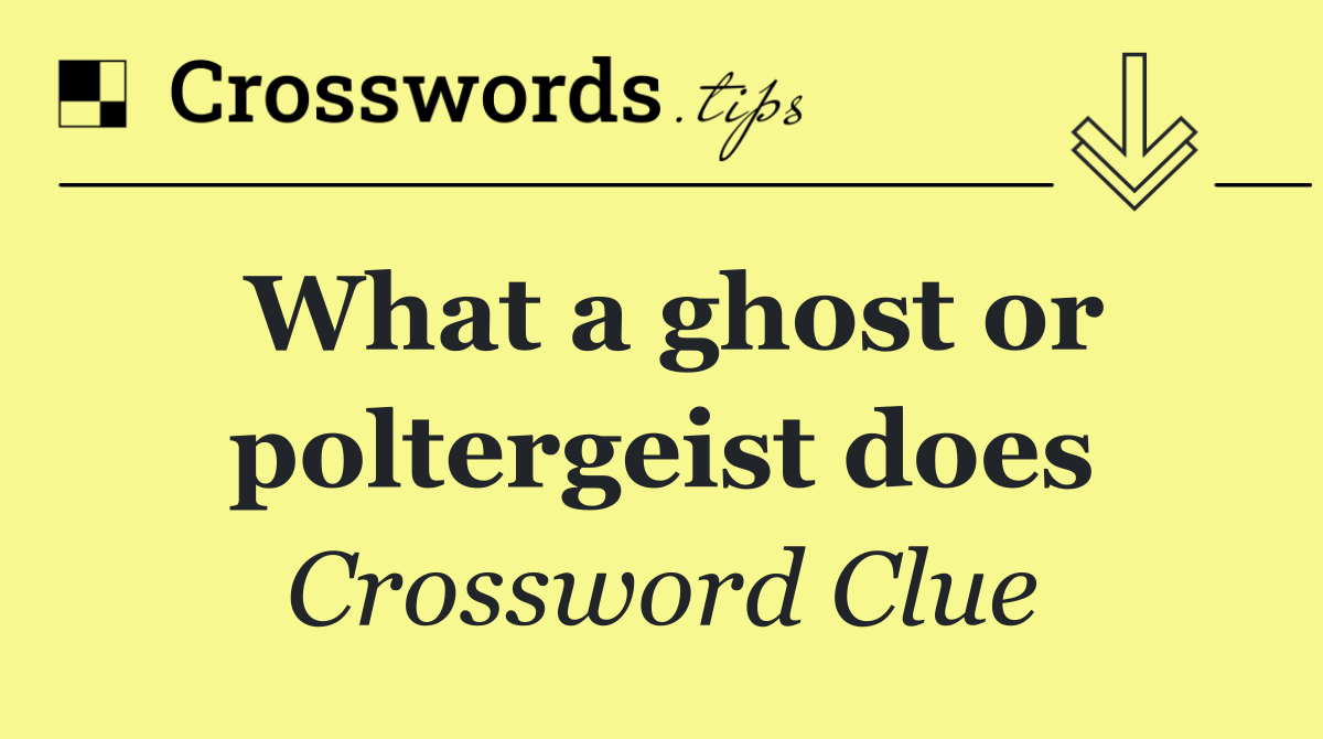 What a ghost or poltergeist does