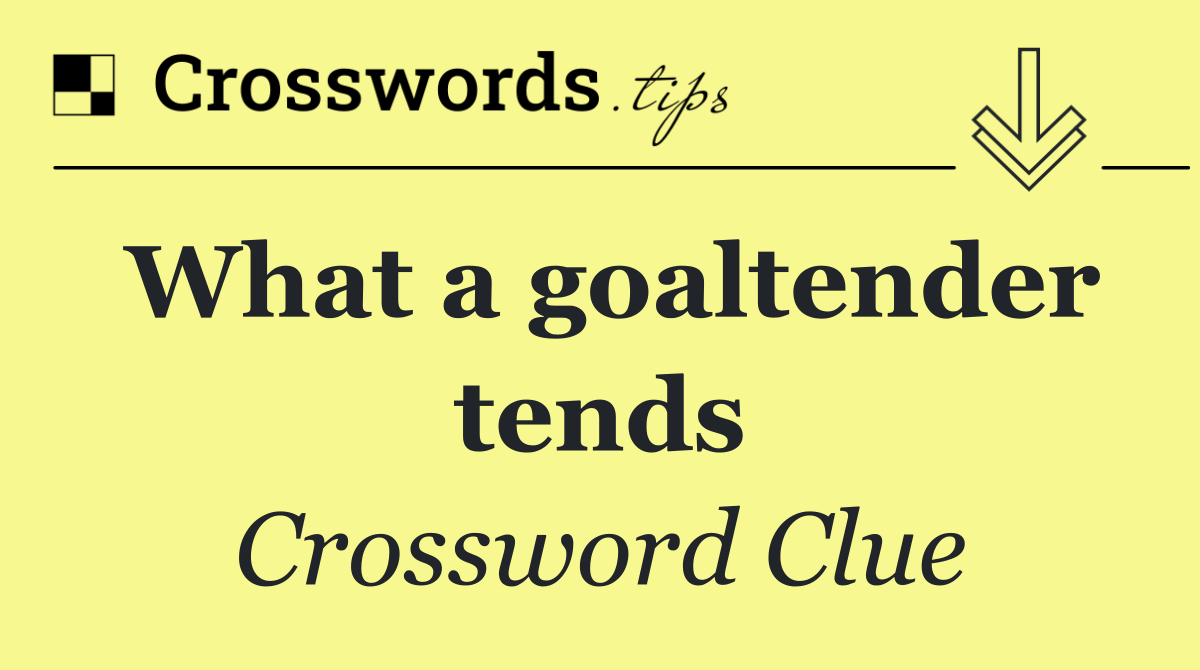 What a goaltender tends