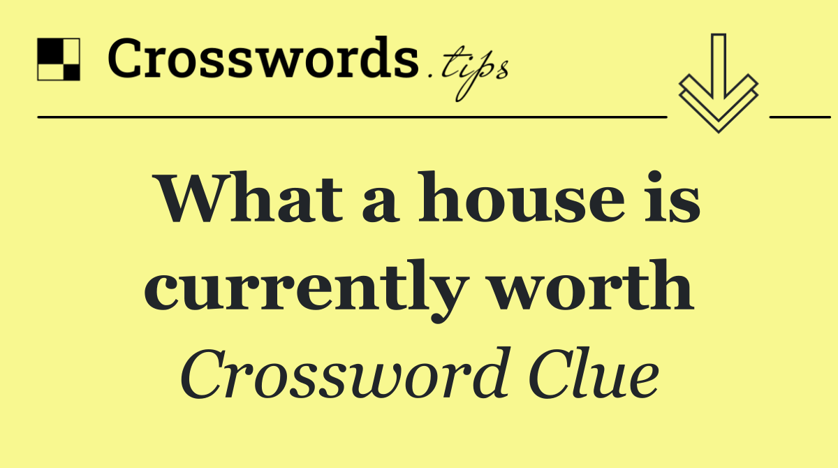 What a house is currently worth