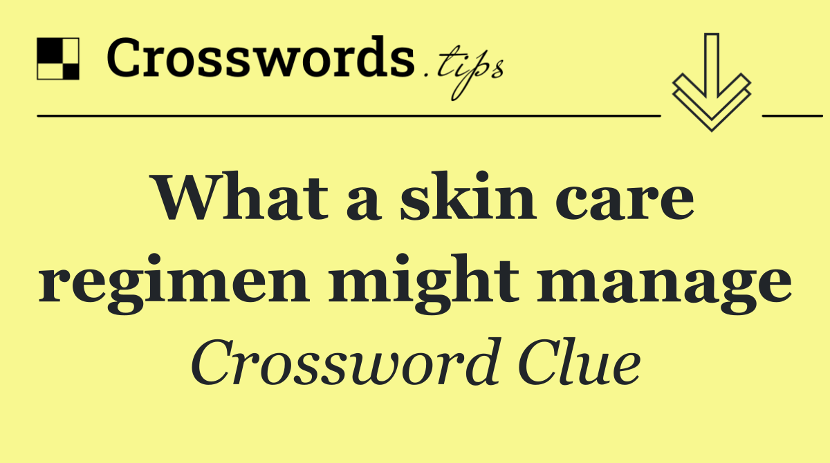 What a skin care regimen might manage