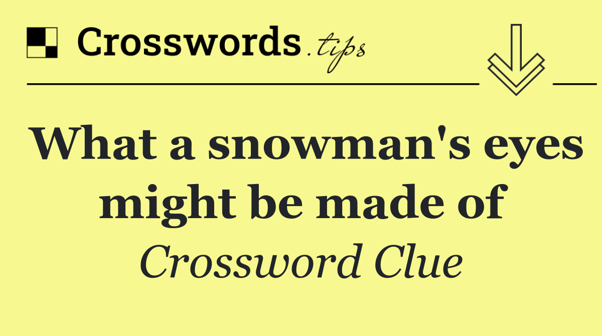 What a snowman's eyes might be made of