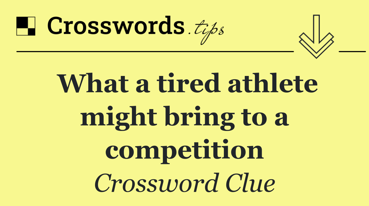 What a tired athlete might bring to a competition