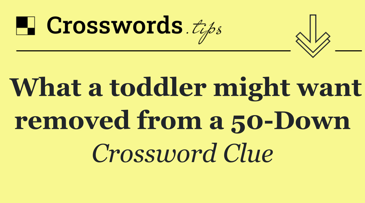What a toddler might want removed from a 50 Down