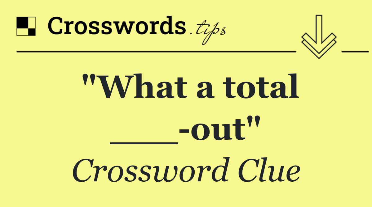 "What a total ___ out"
