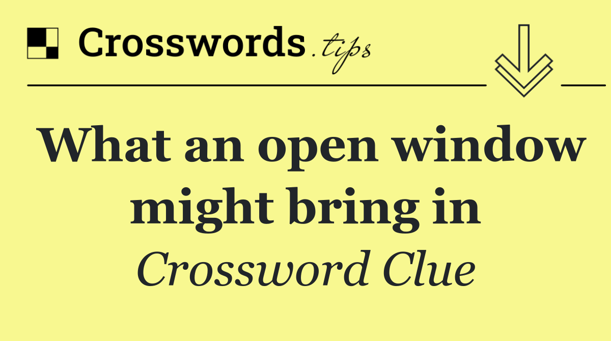 What an open window might bring in