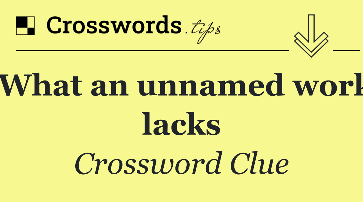 What an unnamed work lacks