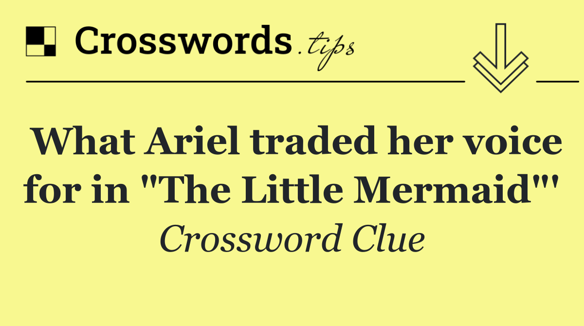 What Ariel traded her voice for in "The Little Mermaid"'