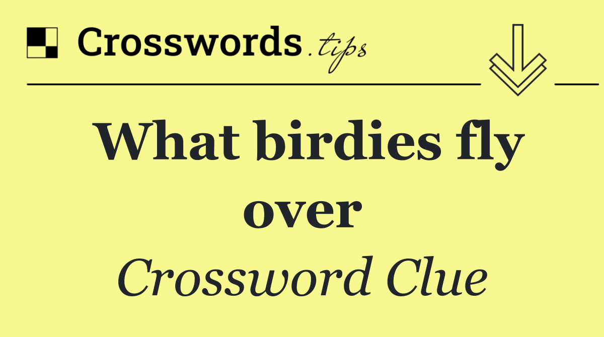 What birdies fly over