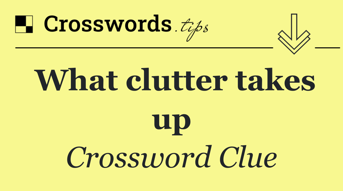 What clutter takes up