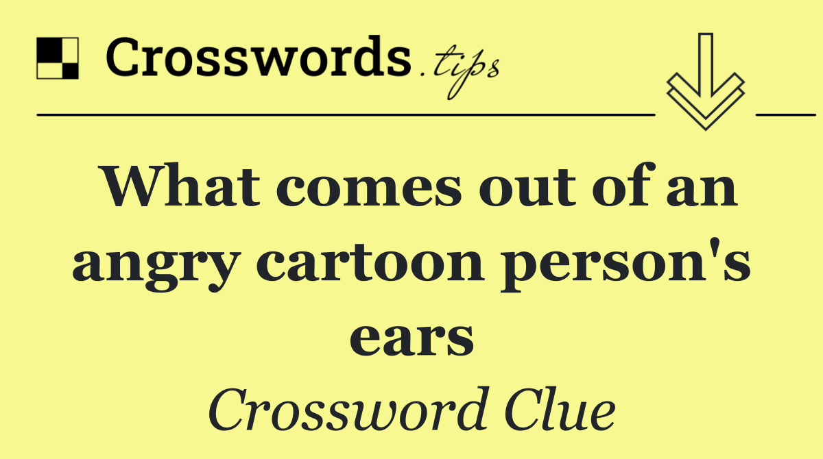 What comes out of an angry cartoon person's ears