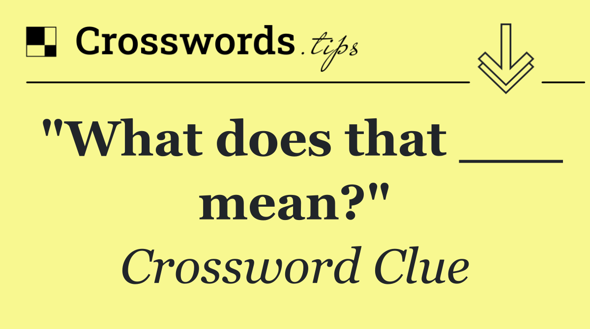 "What does that ___ mean?"