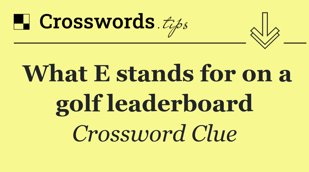 What E stands for on a golf leaderboard