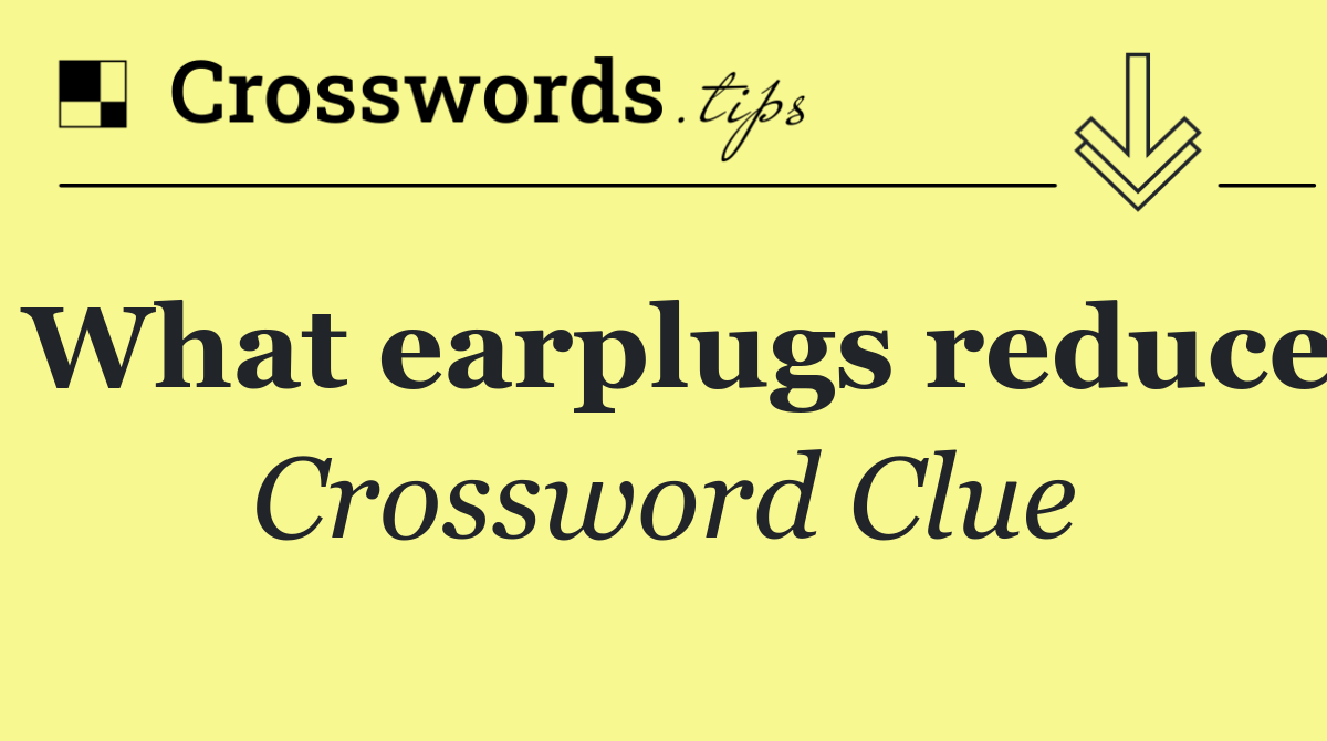What earplugs reduce