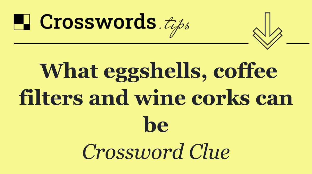 What eggshells, coffee filters and wine corks can be