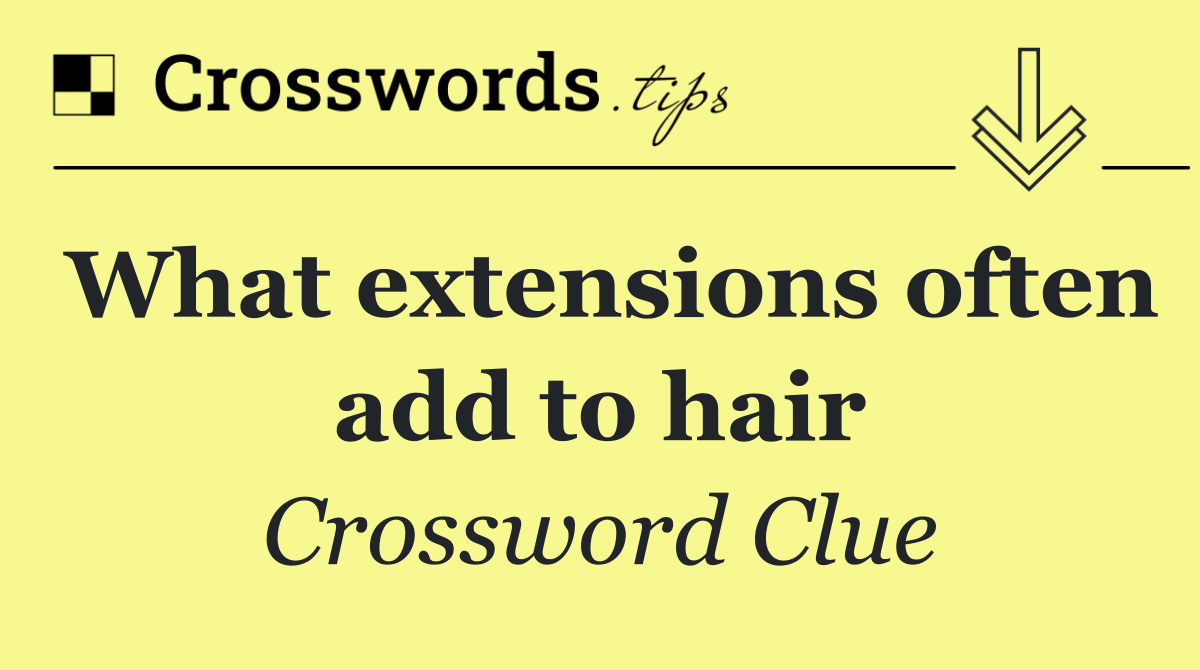 What extensions often add to hair