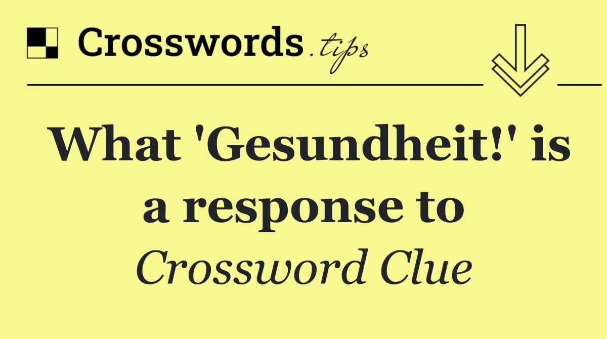 What 'Gesundheit!' is a response to