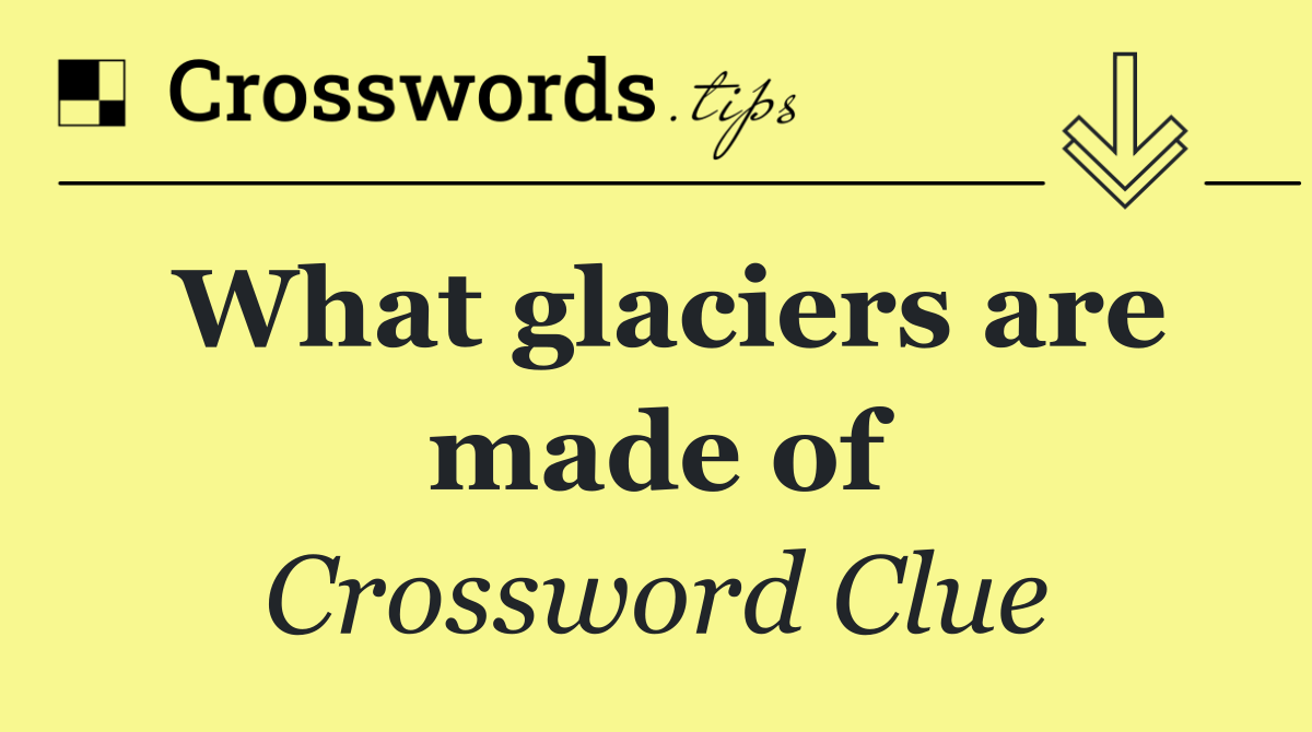 What glaciers are made of