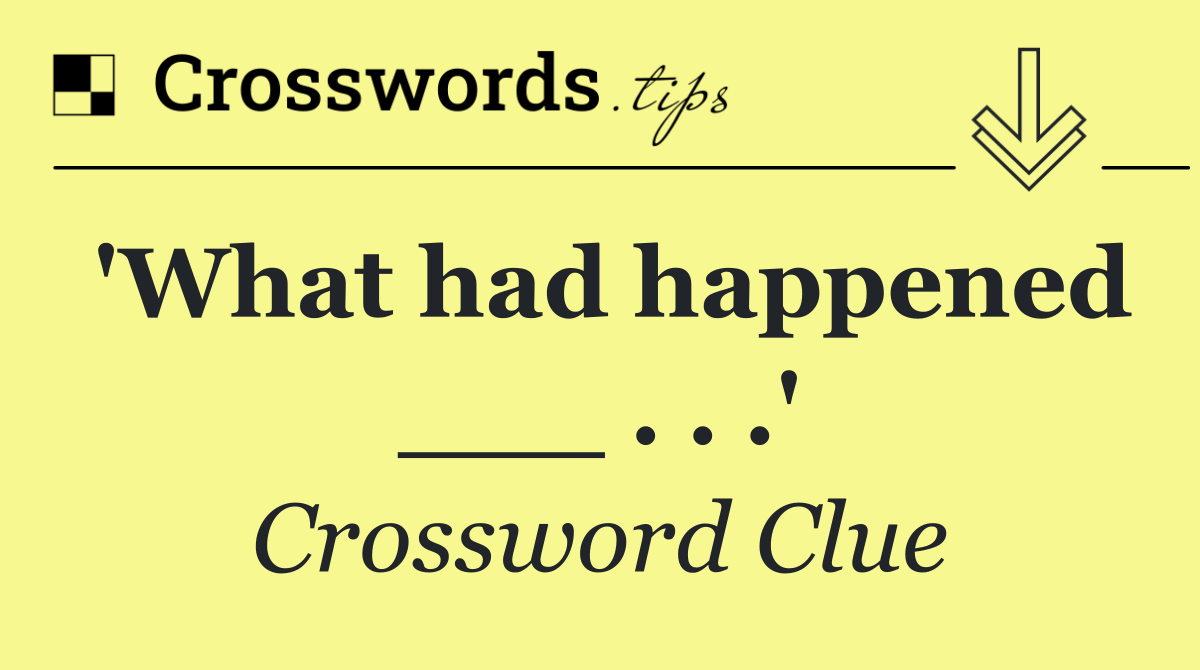 'What had happened ___ . . .'