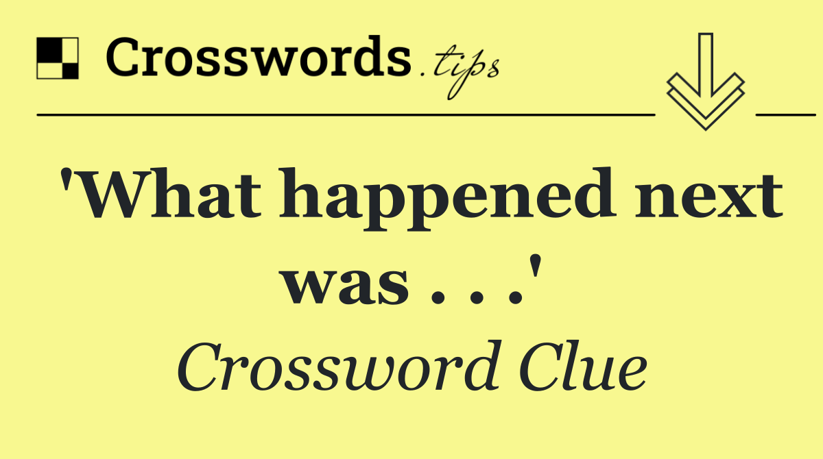 'What happened next was . . .'