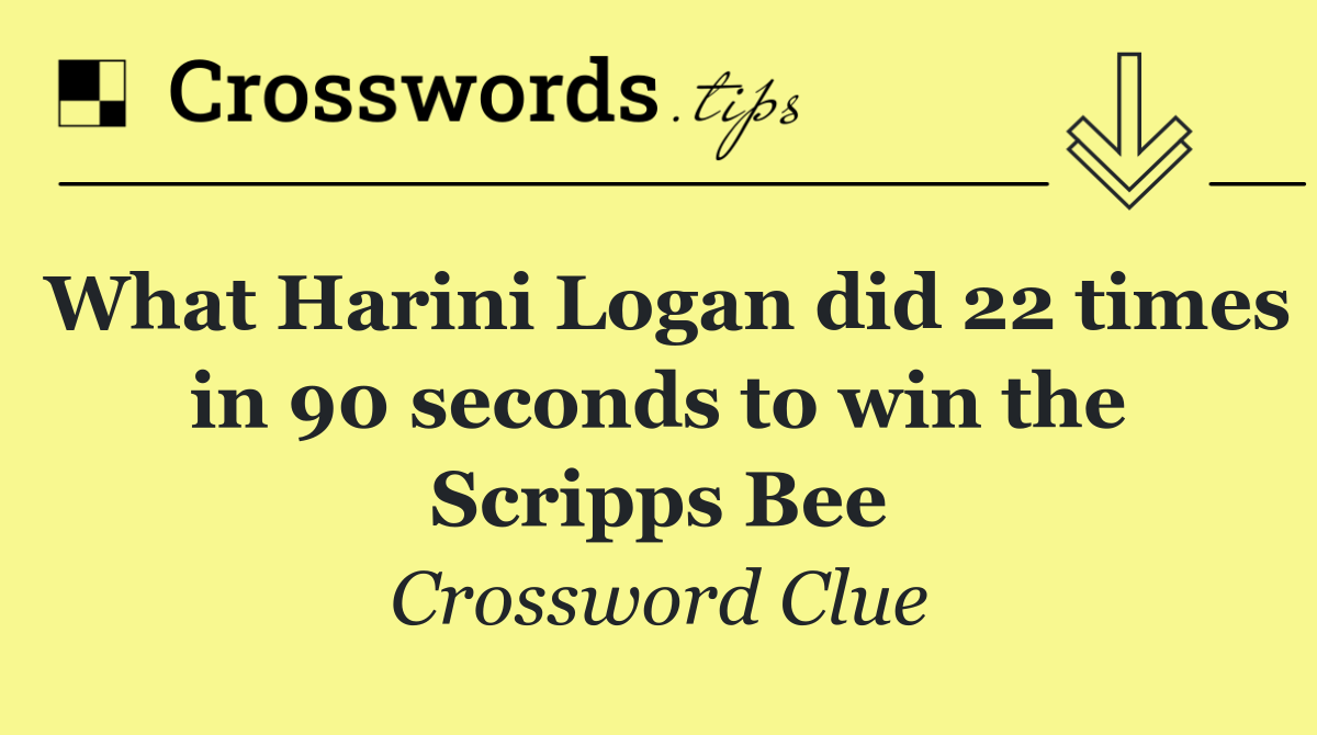 What Harini Logan did 22 times in 90 seconds to win the Scripps Bee