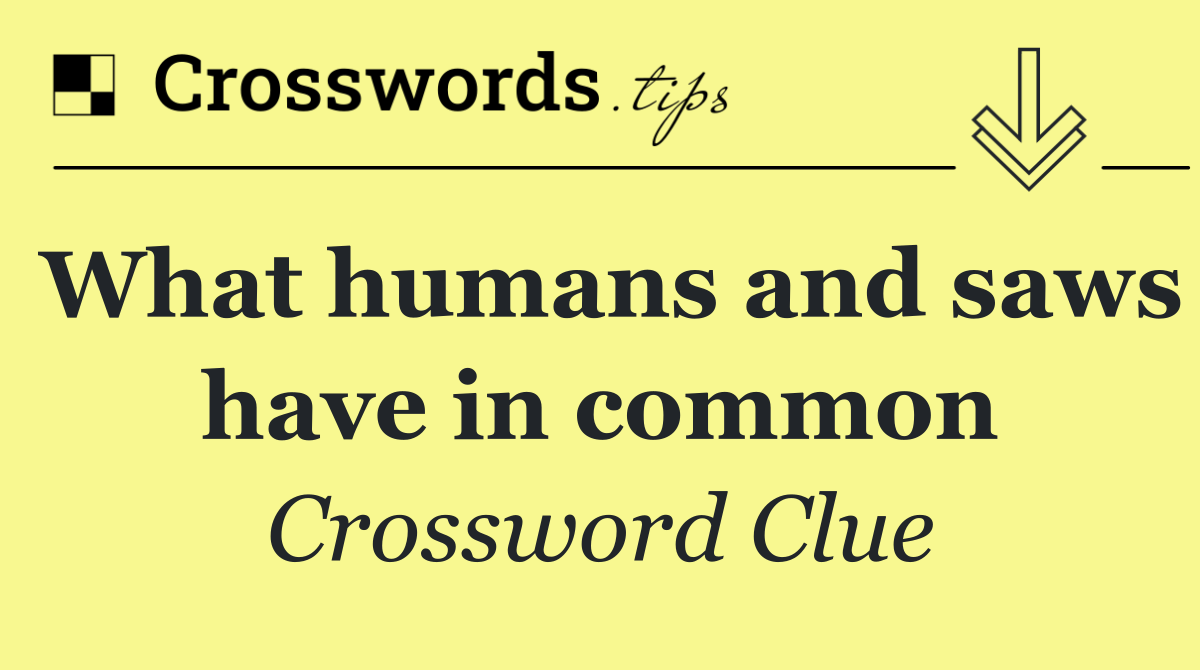 What humans and saws have in common