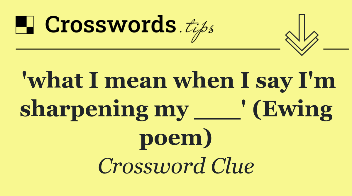 'what I mean when I say I'm sharpening my ___' (Ewing poem)