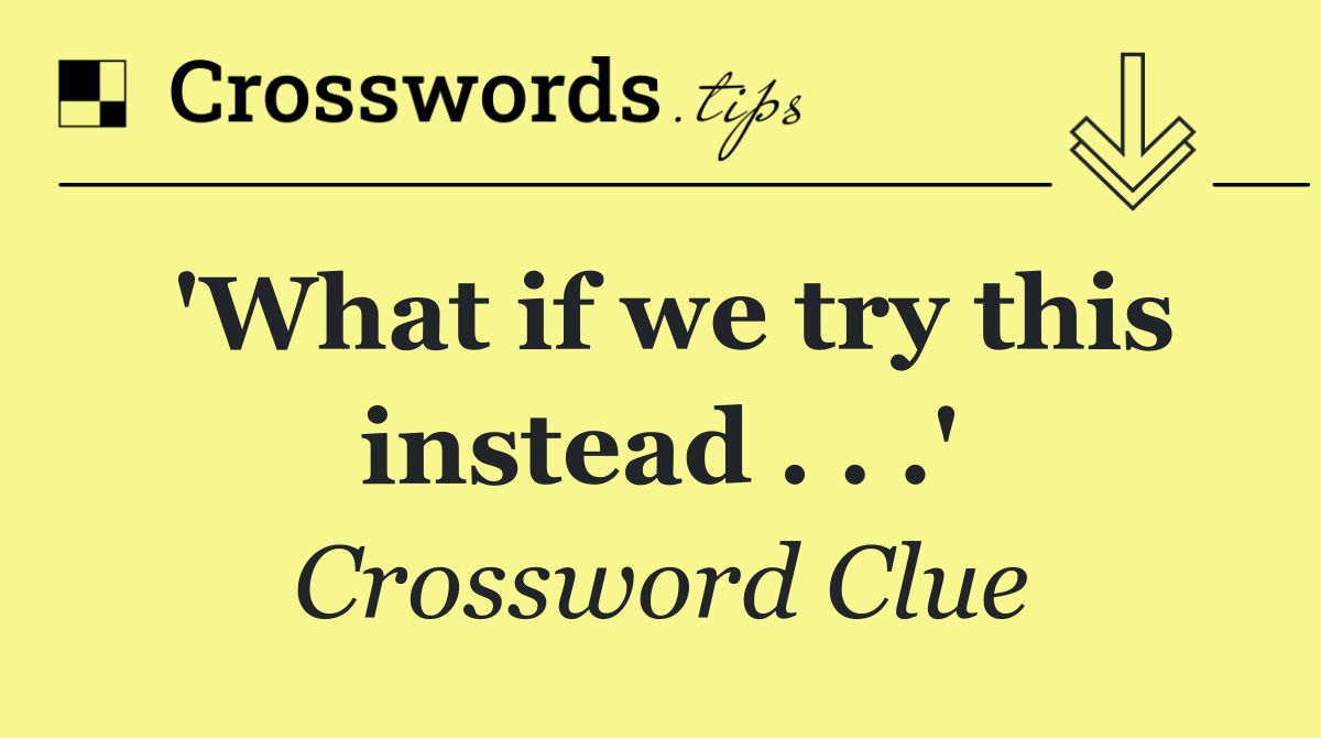 'What if we try this instead . . .'