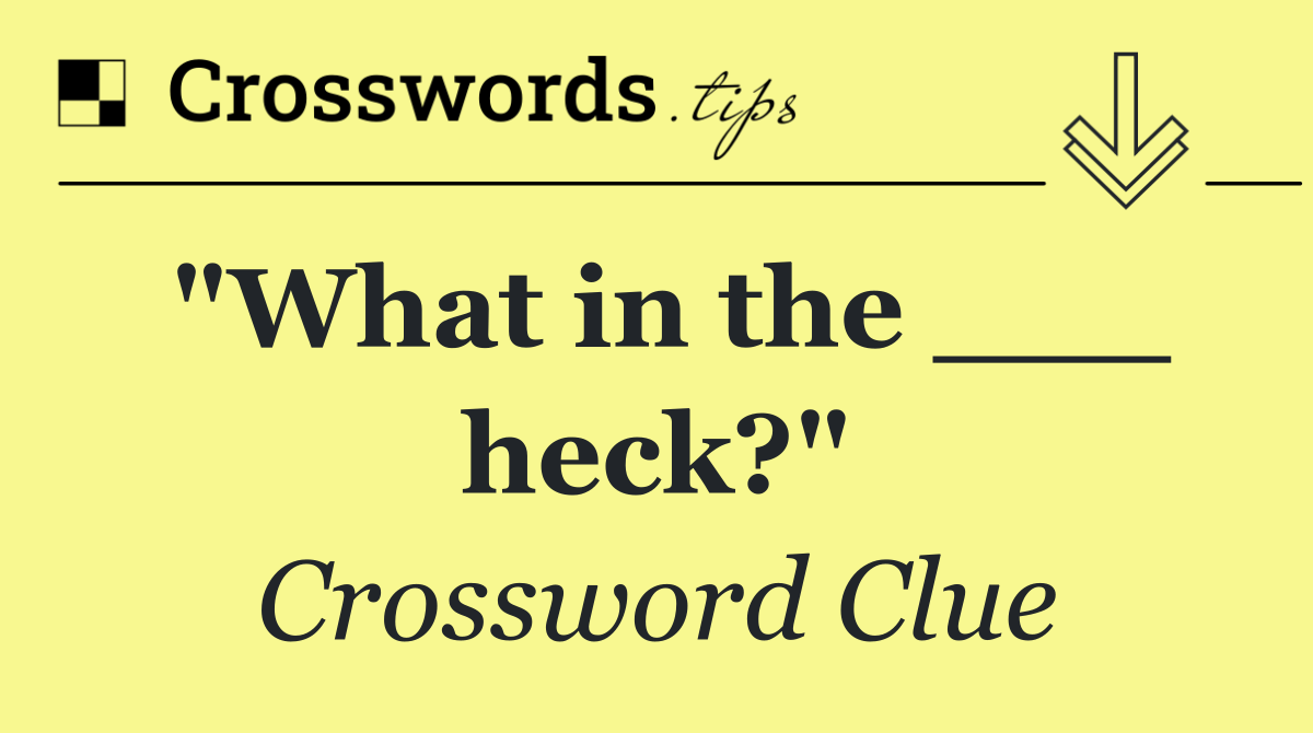 "What in the ___ heck?"