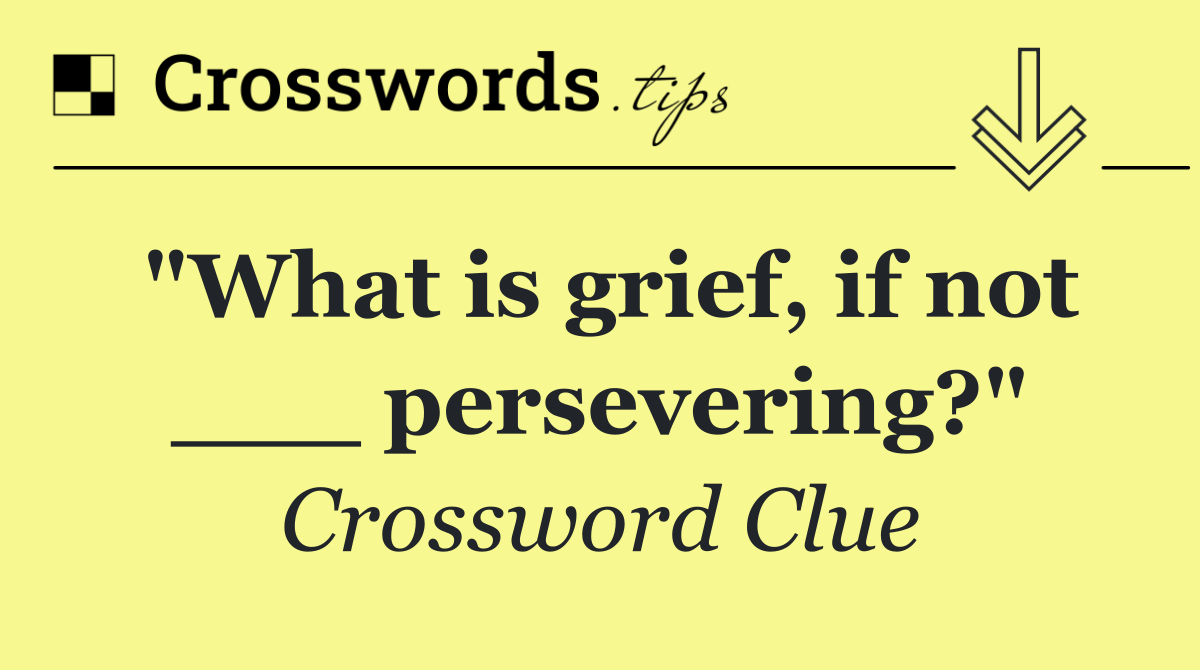 "What is grief, if not ___ persevering?"