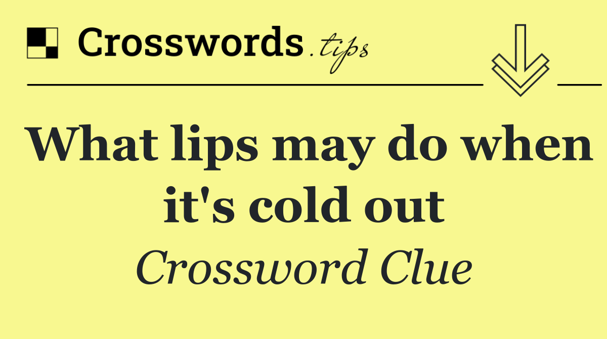 What lips may do when it's cold out
