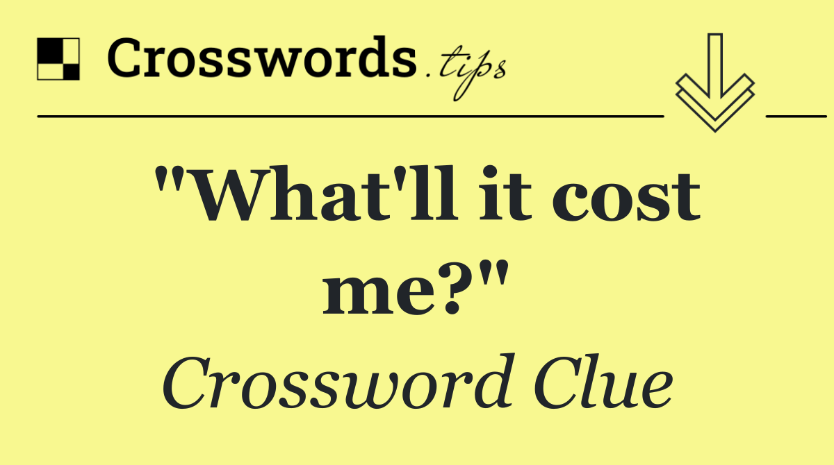 "What'll it cost me?"