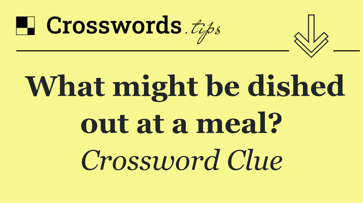 What might be dished out at a meal?